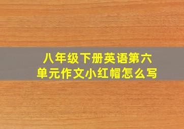 八年级下册英语第六单元作文小红帽怎么写