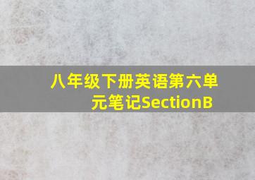 八年级下册英语第六单元笔记SectionB