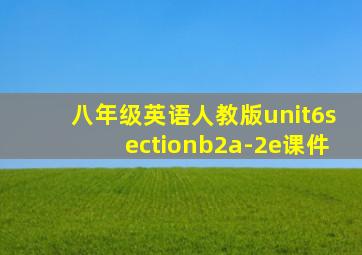 八年级英语人教版unit6sectionb2a-2e课件