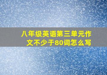 八年级英语第三单元作文不少于80词怎么写