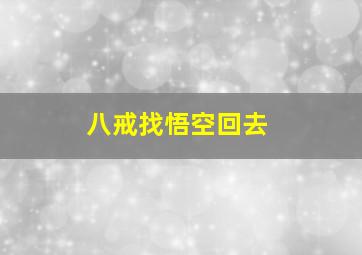 八戒找悟空回去