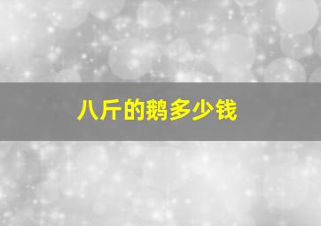 八斤的鹅多少钱