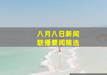 八月八日新闻联播要闻精选