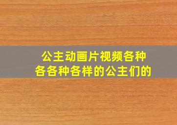 公主动画片视频各种各各种各样的公主们的