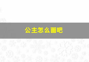 公主怎么画吧