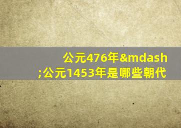 公元476年—公元1453年是哪些朝代