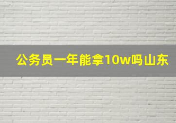 公务员一年能拿10w吗山东