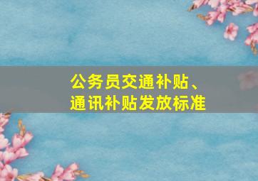 公务员交通补贴、通讯补贴发放标准