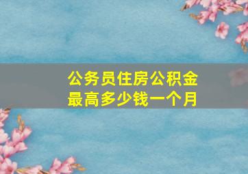 公务员住房公积金最高多少钱一个月