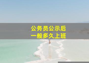 公务员公示后一般多久上班