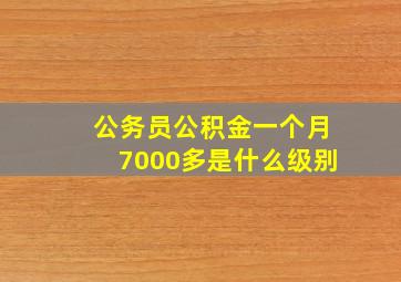 公务员公积金一个月7000多是什么级别