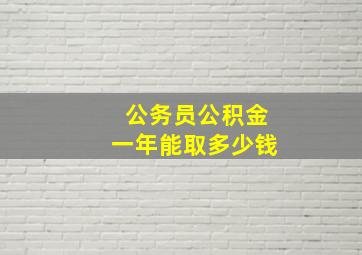 公务员公积金一年能取多少钱