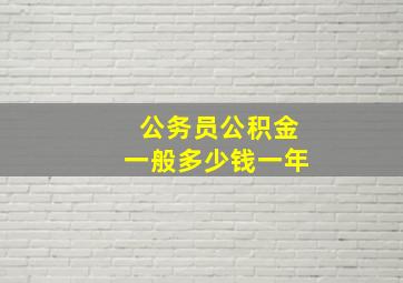 公务员公积金一般多少钱一年