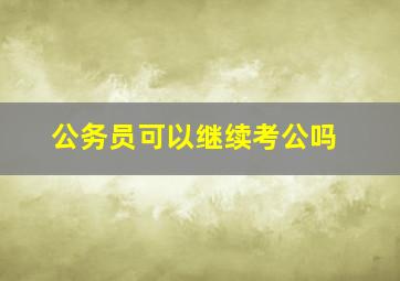 公务员可以继续考公吗