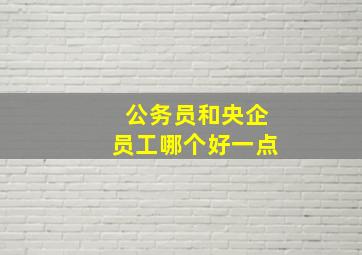 公务员和央企员工哪个好一点