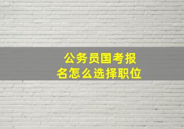 公务员国考报名怎么选择职位