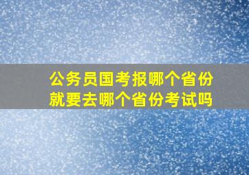 公务员国考报哪个省份就要去哪个省份考试吗