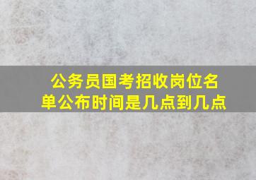 公务员国考招收岗位名单公布时间是几点到几点