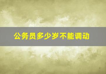 公务员多少岁不能调动