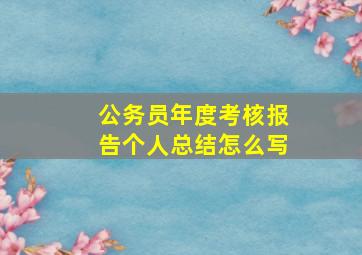 公务员年度考核报告个人总结怎么写