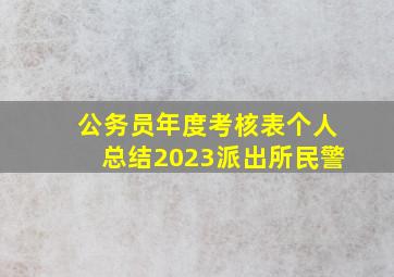 公务员年度考核表个人总结2023派出所民警