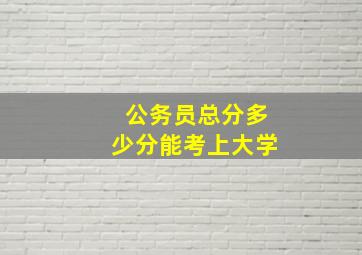 公务员总分多少分能考上大学