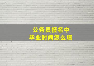 公务员报名中毕业时间怎么填