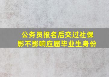 公务员报名后交过社保影不影响应届毕业生身份