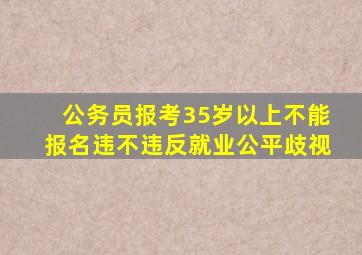 公务员报考35岁以上不能报名违不违反就业公平歧视