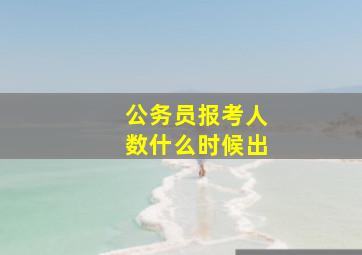 公务员报考人数什么时候出