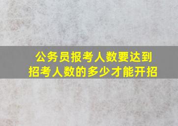 公务员报考人数要达到招考人数的多少才能开招