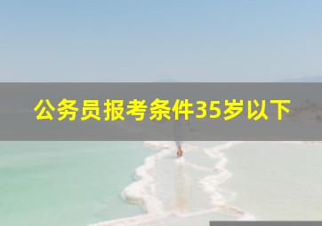 公务员报考条件35岁以下