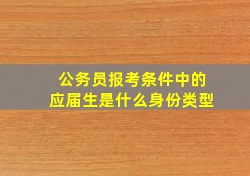 公务员报考条件中的应届生是什么身份类型