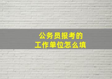 公务员报考的工作单位怎么填