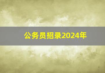 公务员招录2024年