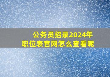 公务员招录2024年职位表官网怎么查看呢