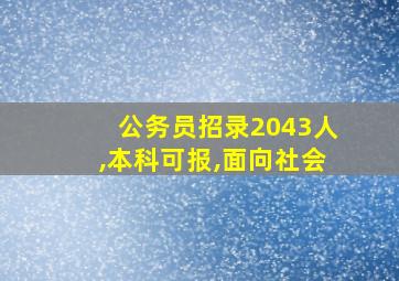 公务员招录2043人,本科可报,面向社会