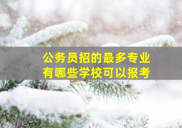 公务员招的最多专业有哪些学校可以报考