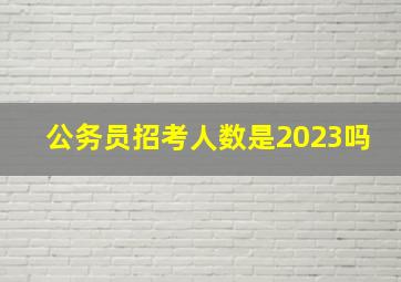 公务员招考人数是2023吗