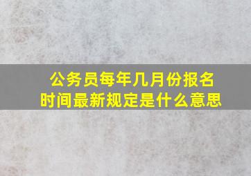 公务员每年几月份报名时间最新规定是什么意思