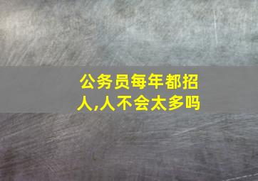 公务员每年都招人,人不会太多吗