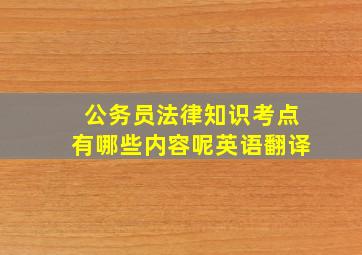 公务员法律知识考点有哪些内容呢英语翻译