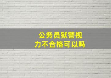 公务员狱警视力不合格可以吗