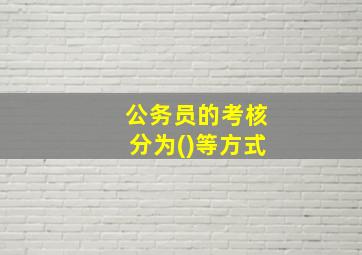 公务员的考核分为()等方式