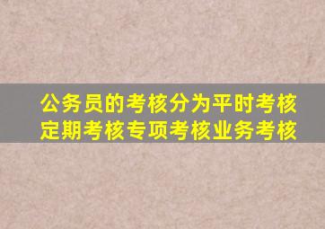 公务员的考核分为平时考核定期考核专项考核业务考核