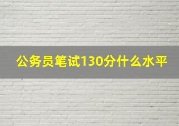 公务员笔试130分什么水平