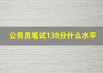 公务员笔试138分什么水平