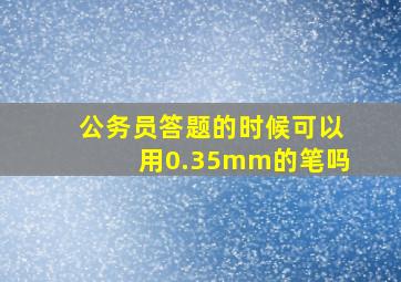 公务员答题的时候可以用0.35mm的笔吗