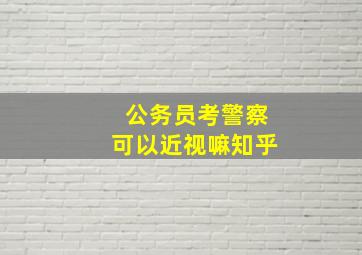 公务员考警察可以近视嘛知乎