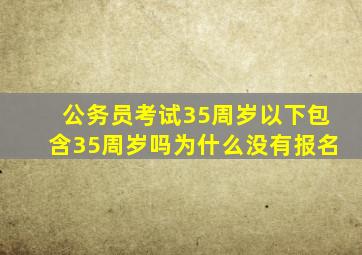 公务员考试35周岁以下包含35周岁吗为什么没有报名